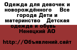 Одежда для девочек и новорождённого  - Все города Дети и материнство » Детская одежда и обувь   . Ненецкий АО